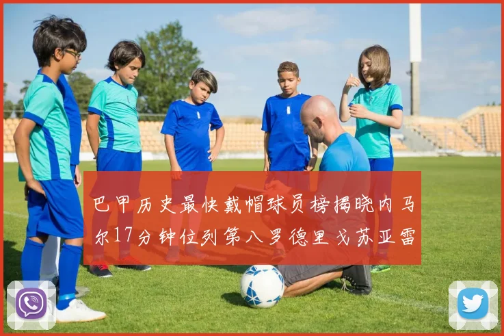 巴甲历史最快戴帽球员榜揭晓内马尔17分钟位列第八罗德里戈苏亚雷斯同样上榜