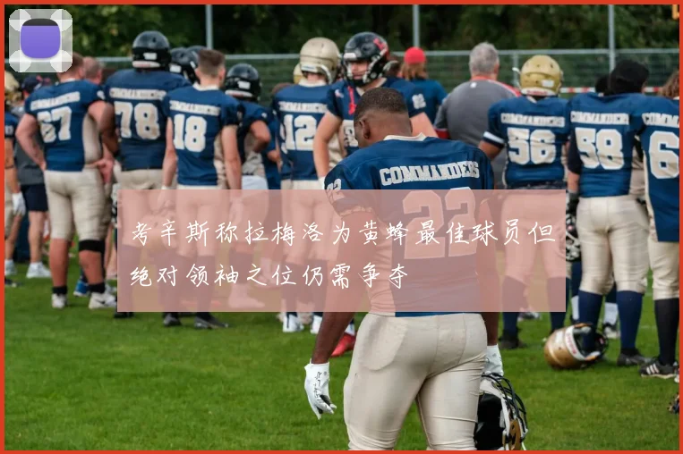 考辛斯称拉梅洛为黄蜂最佳球员但绝对领袖之位仍需争夺