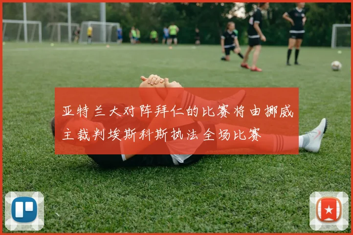 亚特兰大对阵拜仁的比赛将由挪威主裁判埃斯科斯执法全场比赛