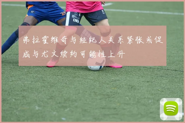 弗拉霍维奇与经纪人关系紧张或促成与尤文续约可能性上升