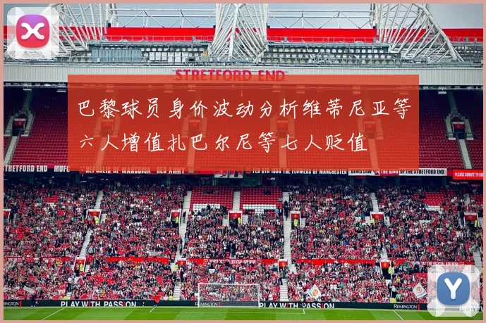 巴黎球员身价波动分析维蒂尼亚等六人增值扎巴尔尼等七人贬值