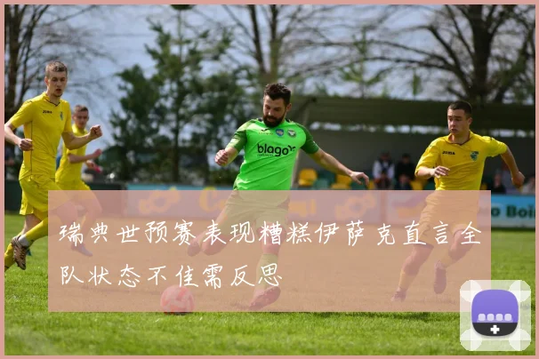 瑞典世预赛表现糟糕伊萨克直言全队状态不佳需反思