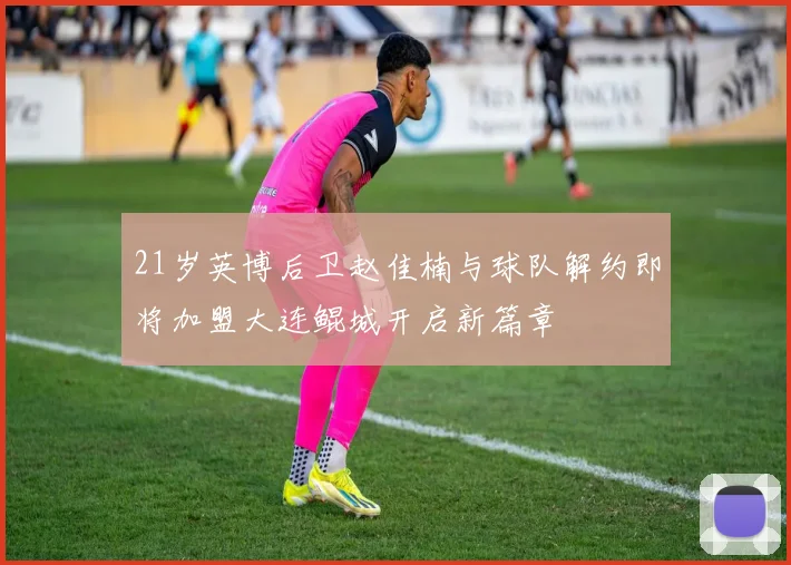 21岁英博后卫赵佳楠与球队解约即将加盟大连鲲城开启新篇章