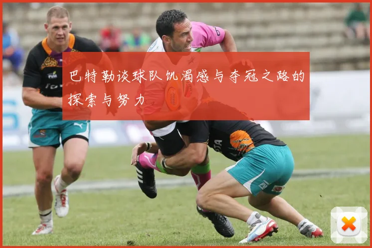 巴特勒谈球队饥渴感与夺冠之路的探索与努力